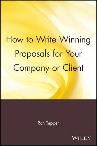How To Write Winning Proposals For Your Company Or Client, De Ron Tepper. Editorial John Wiley Sons Inc, Tapa Blanda En Inglés