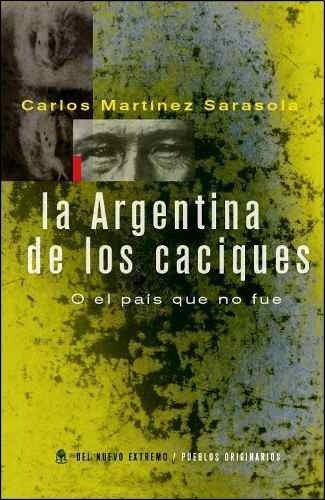 La Argentina de los caciques, de Carlos Martínez Sarasola. Editorial Del Nuevo Extremo, tapa blanda en español, 2012