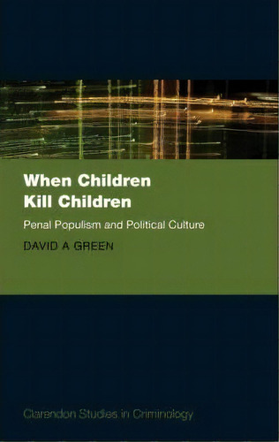 When Children Kill Children : Penal Populism And Political Culture, De David A. Green. Editorial Oxford University Press, Tapa Dura En Inglés