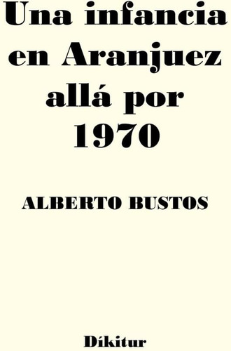 Libro: Una Infancia En Aranjuez Allá Por 1970 (spanish Editi