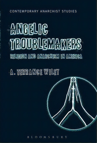 Angelic Troublemakers : Religion And Anarchism In America, De A. Terrance Wiley. Editorial Bloomsbury Publishing Plc, Tapa Blanda En Inglés, 2014