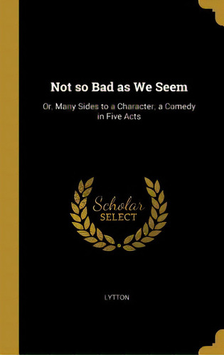 Not So Bad As We Seem: Or, Many Sides To A Character; A Comedy In Five Acts, De Lytton. Editorial Wentworth Pr, Tapa Dura En Inglés