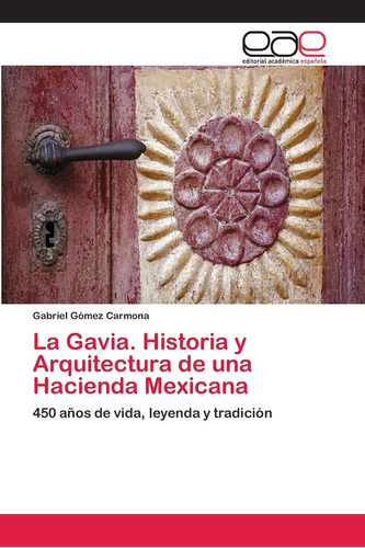 La Gavia. Historia Y Arquitectura De Una Hacienda Mexicana: