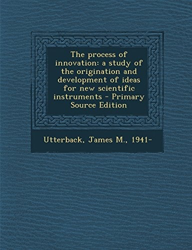 The Process Of Innovation A Study Of The Origination And Dev