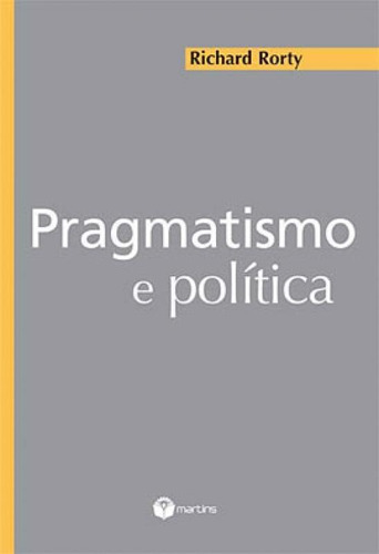 Pragmatismo E Política, De Rorty, Richard. Editora Martins Editora, Capa Mole, Edição 1ª Ediçao - 2005 Em Português