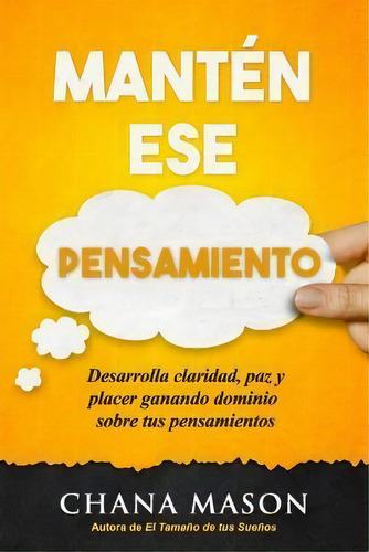 Manten Ese Pensamiento : Desarrolla Claridad, Paz Y Placer Ganando Dominio Sobre Tus Pensamientos, De Chana Mason. Editorial Lionstail Press, Tapa Blanda En Español