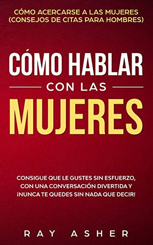 Como Hablar Con Las Mujeres: Consigue Que Le Gustes Sin Esfu