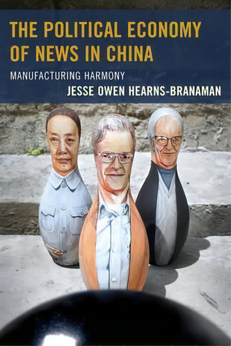 The Political Economy Of News In China, De Jesse Owen Hearns-branaman. Editorial Lexington Books, Tapa Blanda En Inglés