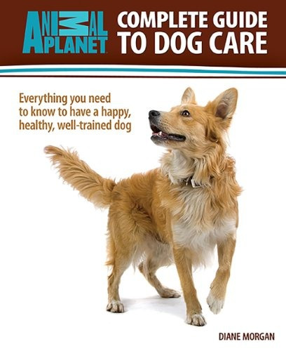 Complete Guide To Dog Care Everything You Need To Know To Ha