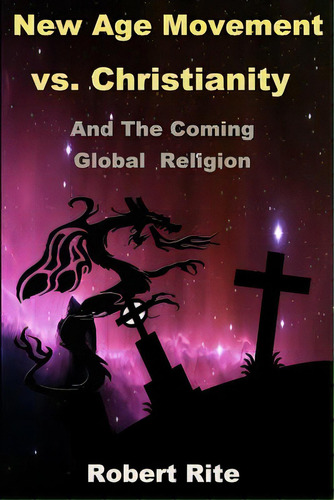The New Age Movement Vs. Christianity: And The Coming Global Religion: And The Coming Global Religion, De Rite, Robert., Vol. 1. Editorial Lightning Source Inc, Tapa Blanda En Inglés