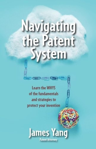 The Patent System: Learn The Whys Of The Fundamentals And Strategies To Protect Your Invention, De Yang, James. Editorial James Yang, Tapa Blanda En Inglés