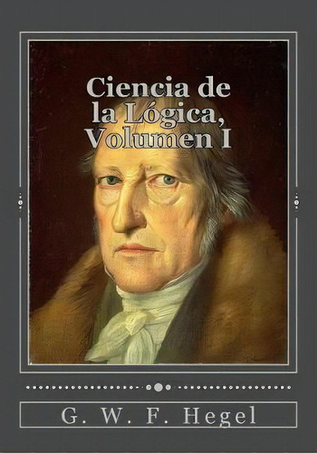 Ciencia De La L Gica, Volumen I, De G W F Hegel. Editorial Createspace Independent Publishing Platform, Tapa Blanda En Español