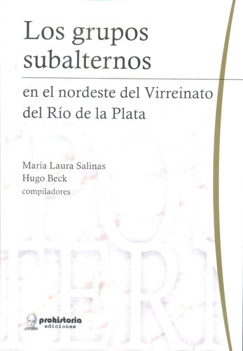 Los Grupos Subalternos: En El Nordeste Del Virreinato Del Rio De La Plata, De Salinas, Beck. N/a, Vol. Volumen Unico. Editorial Prohistoria, Tapa Blanda, Edición 1 En Español, 2015