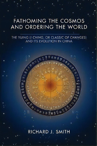 Fathoming The Cosmos And Ordering The World : The Yijing (i Ching, Or Classic Of Changes) And Its..., De Richard J. Smith. Editorial University Of Virginia Press, Tapa Blanda En Inglés