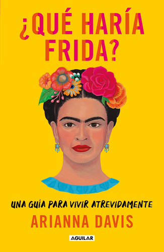¿Qué haría Frida?: Una guía para vivir atrevidamente, de Davis, Arianna. Serie Autoayuda Editorial Aguilar, tapa blanda en español, 2022