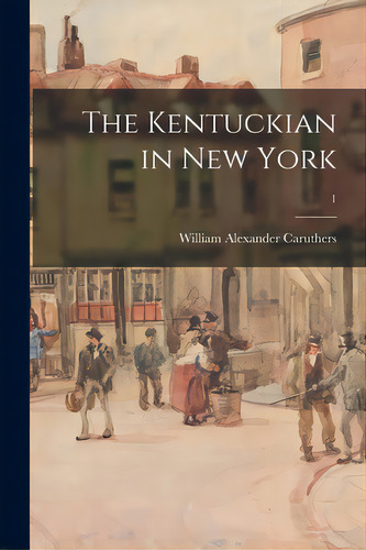 The Kentuckian In New York; 1, De Caruthers, William Alexander 1802-1846. Editorial Legare Street Pr, Tapa Blanda En Inglés