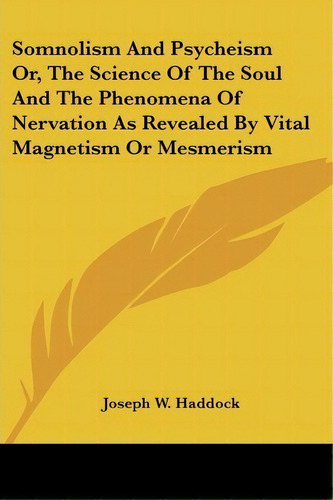 Somnolism And Psycheism Or, The Science Of The Soul And The Phenomena Of Nervation As Revealed By..., De Joseph W. Haddock. Editorial Kessinger Publishing Co, Tapa Blanda En Inglés
