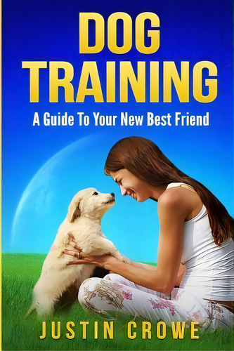 Dog Training : A Guide To Your New Best Friend, De Justin Crowe. Editorial Createspace Independent Publishing Platform, Tapa Blanda En Inglés