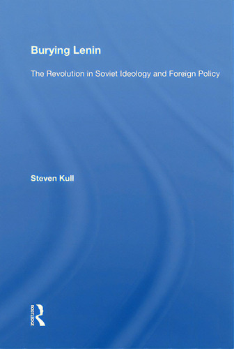 Burying Lenin: The Revolution In Soviet Ideology And Foreign Policy: The Revolution In Soviet Ideology And Foreign Policy, De Kull, Steven., Vol. 1. Editorial Routledge, Tapa Blanda En Inglés