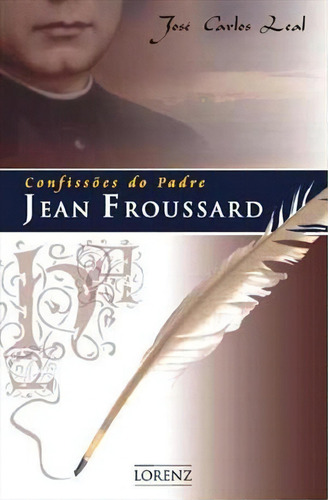 Confissoes Do Padre Jean Froussard - 1ªed.(2008), De Jose Carlos Leal. Editora Lorenz, Capa Mole, Edição 1 Em Português, 2008