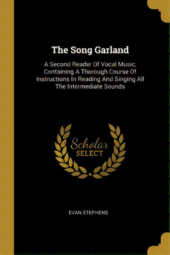 The Song Garland: A Second Reader Of Vocal Music, Containing A Thorough Course Of Instructions In..., De Stephens, Evan. Editorial Wentworth Pr, Tapa Blanda En Inglés