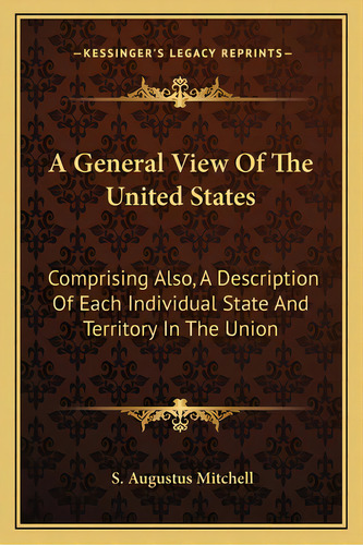 A General View Of The United States: Comprising Also, A Description Of Each Individual State And ..., De Mitchell, S. Augustus. Editorial Kessinger Pub Llc, Tapa Blanda En Inglés