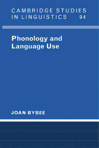 Phonology And Language Use, De Joan Bybee. Cambridge Studies In Linguistics, Vol. 1. Editorial Cambridge University Press, Tapa Blanda En Inglés