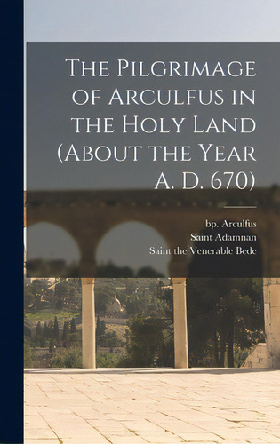 The Pilgrimage Of Arculfus In The Holy Land (about The Year A. D. 670), De Arculfus, Bp 7th Cent. Editorial Legare Street Pr, Tapa Dura En Inglés