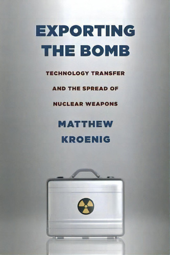 Exporting The Bomb : Technology Transfer And The Spread Of Nuclear Weapons, De Matthew Kroenig. Editorial Cornell University Press, Tapa Blanda En Inglés