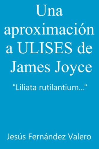 Una Aproximacion A Ulises De James Joyce: Liliata Rutilantiu