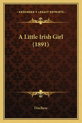 A Little Irish Girl (1891), De Duchess. Editorial Kessinger Pub Llc, Tapa Blanda En Inglés