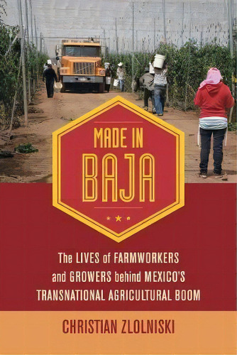 Made In Baja : The Lives Of Farmworkers And Growers Behind Mexico's Transnational Agricultural Boom, De Christian Zlolniski. Editorial University Of California Press, Tapa Blanda En Inglés