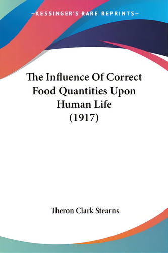 The Influence Of Correct Food Quantities Upon Human Life (1917), De Stearns, Theron Clark. Editorial Kessinger Pub Llc, Tapa Blanda En Inglés