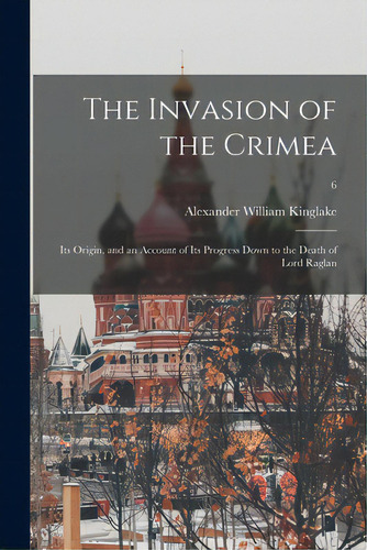 The Invasion Of The Crimea: Its Origin, And An Account Of Its Progress Down To The Death Of Lord ..., De Kinglake, Alexander William 1809-1891. Editorial Legare Street Pr, Tapa Blanda En Inglés