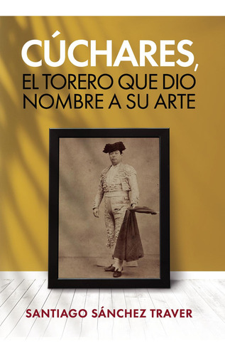 Cúchares, El Torero Que Dio Nombre A Su Arte, De Sánchez Traver, Santiago., Vol. 1. Editorial Adimpacto Internet, S.l, Tapa Pasta Blanda, Edición 1 En Español, 2023