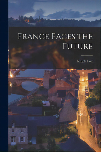 France Faces The Future, De Fox, Ralph 1900-1936. Editorial Hassell Street Pr, Tapa Blanda En Inglés