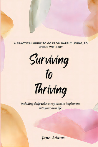 Surviving To Thriving: A Practical Guide To Help You Go From Barely Living To Living With Joy, De Adams, Jane. Editorial Lightning Source Inc, Tapa Blanda En Inglés