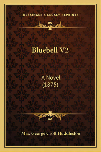 Bluebell V2: A Novel (1875), De Huddleston, Mrs George Croft. Editorial Kessinger Pub Llc, Tapa Blanda En Inglés