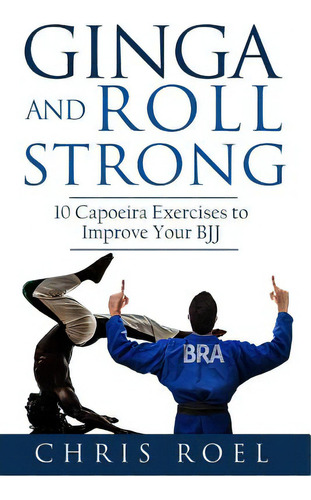 Ginga And Roll Strong: 10 Capoeira Exercises To Improve Your Bjj, De Santos, Marcio. Editorial Createspace, Tapa Blanda En Inglés
