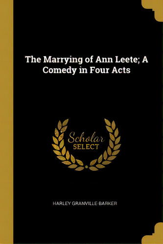 The Marrying Of Ann Leete; A Comedy In Four Acts, De Granville-barker, Harley. Editorial Wentworth Pr, Tapa Blanda En Inglés