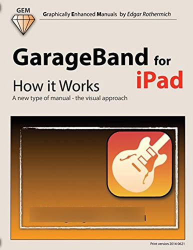 Garageband For iPad - How It Works: A New Type Of Manual - T