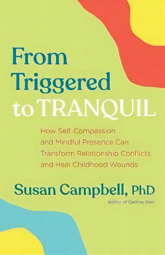From Triggered To Tranquil : How Self-compassion And Mindful Presence Can Transform Relationship ..., De Susan Campbell Phd. Editorial New World Library, Tapa Blanda En Inglés