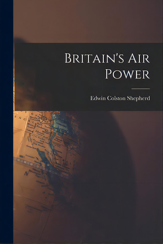 Britain's Air Power, De Shepherd, Edwin Colston 1891-. Editorial Hassell Street Pr, Tapa Blanda En Inglés