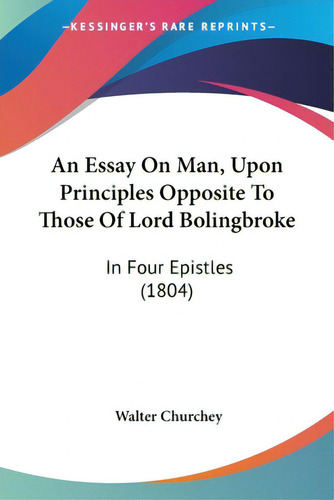 An Essay On Man, Upon Principles Opposite To Those Of Lord Bolingbroke: In Four Epistles (1804), De Churchey, Walter. Editorial Kessinger Pub Llc, Tapa Blanda En Inglés