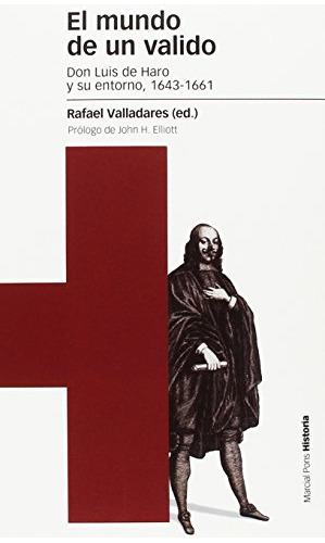 El Mundo De Un Valido: Don Luis De Haro Y Su Entorno 1643-16