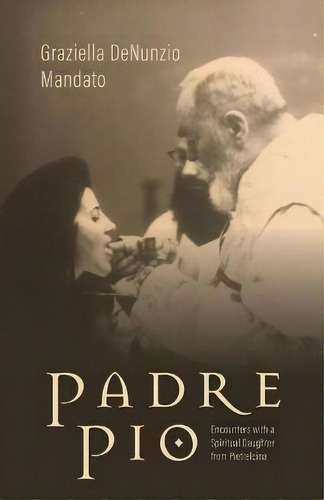 Padre Pio : Encounters With A Spiritual Daughter From Pietrelcina, De Graziella Denunzio Mandato. Editorial Tan Books, Tapa Dura En Inglés