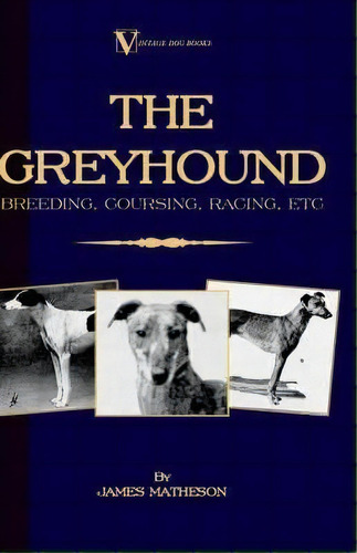 The Greyhound : Breeding, Coursing, Racing, Etc. (a Vintage Dog Books Breed Classic), De James Matheson. Editorial Read Books, Tapa Dura En Inglés, 2005