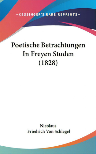 Poetische Betrachtungen In Freyen Studen (1828), De Nicolaus. Editorial Kessinger Pub Llc, Tapa Dura En Inglés
