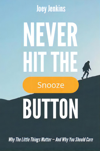 Never Hit The Snooze Button: Why The Little Things Matter-and Why You Should Care, De Jenkins, Joey. Editorial Lightning Source Inc, Tapa Blanda En Inglés