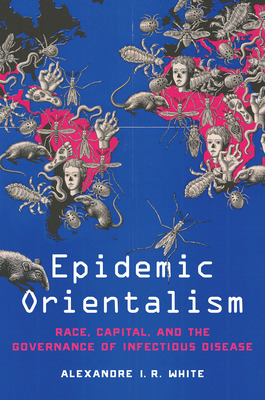 Libro Epidemic Orientalism: Race, Capital, And The Govern...